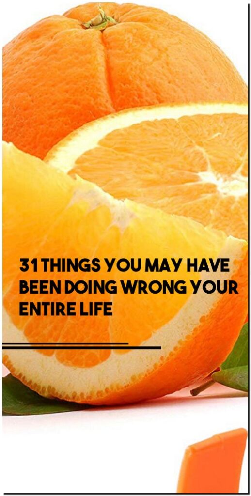 31 Things You May Have Been Doing Wrong Your Entire Life